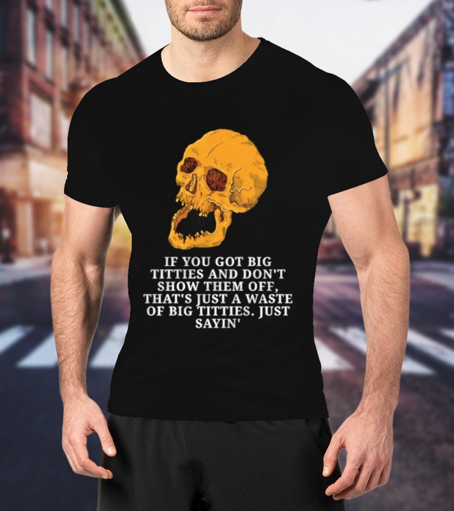 If You Got Big Titties And Don't Show Them Off That's Just A Waste Skull Just Sayin T-Shirt