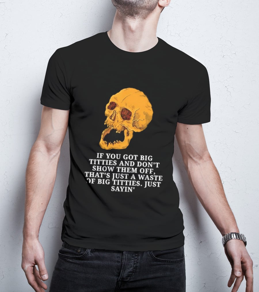 If You Got Big Titties And Don't Show Them Off That's Just A Waste Skull Just Sayin T-Shirt
