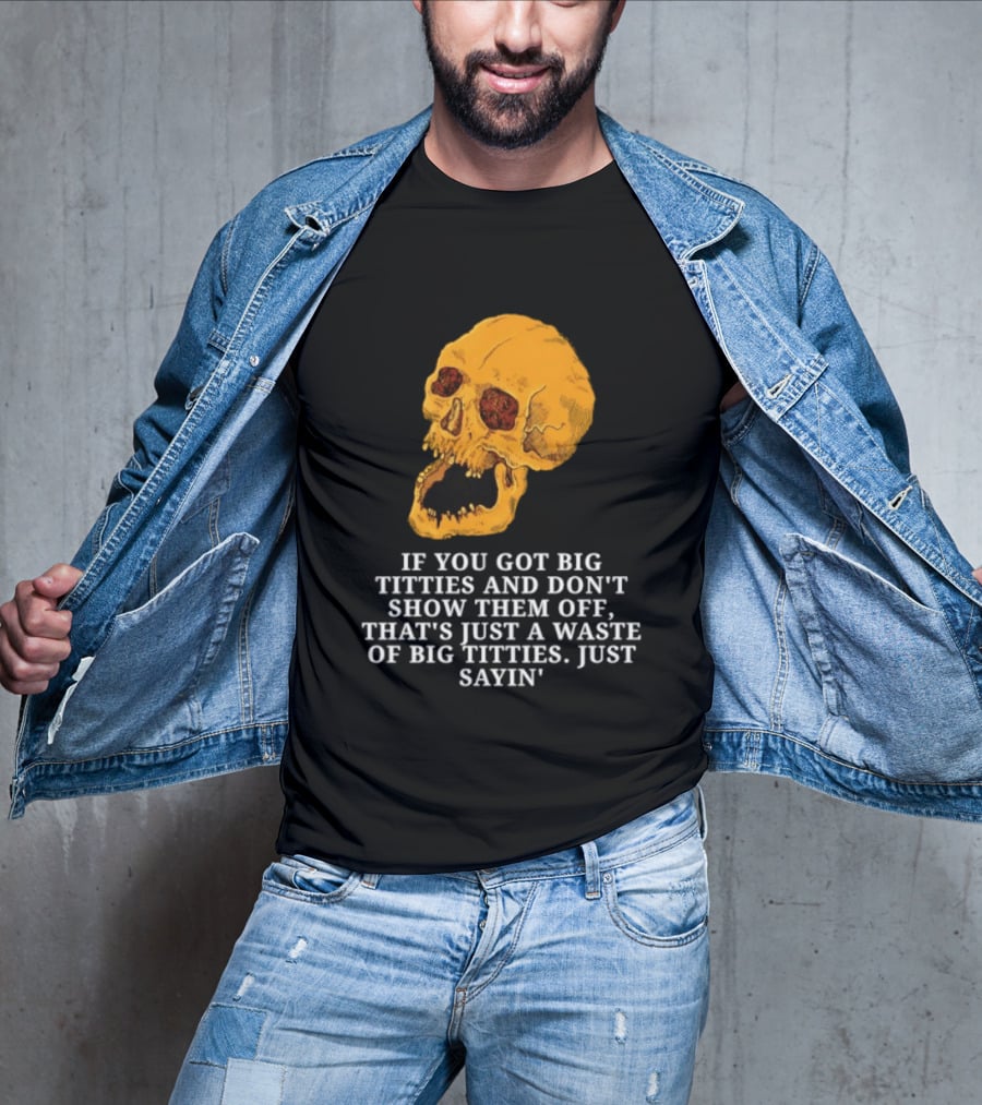 If You Got Big Titties And Don't Show Them Off That's Just A Waste Skull Just Sayin T-Shirt