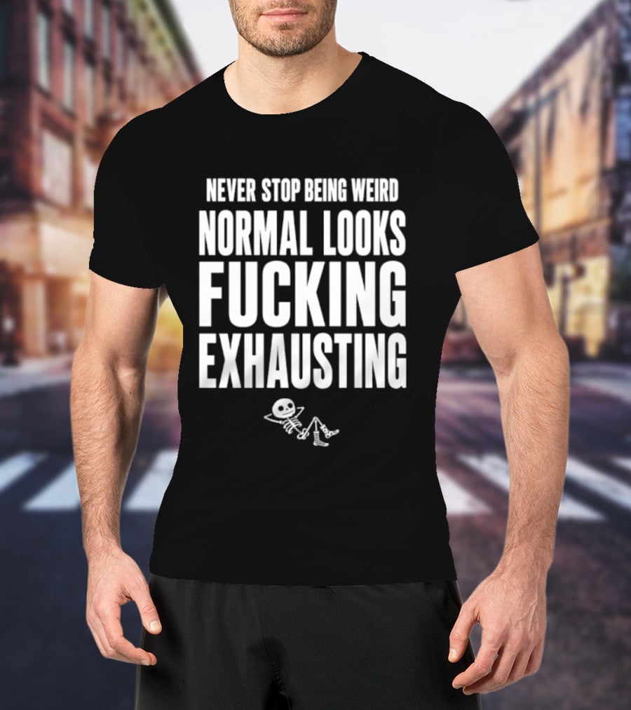 Never Stop Being Weird Normal Looks Fucking Exhausting Skeleton Relaxing T-Shirt