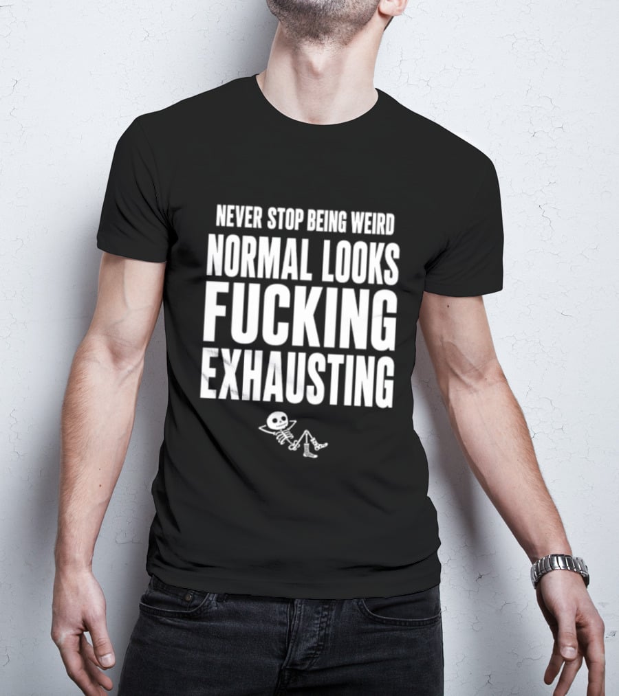 Never Stop Being Weird Normal Looks Fucking Exhausting Skeleton Relaxing T-Shirt