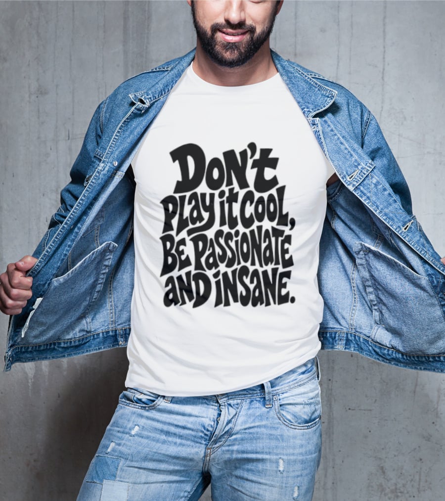 Don't Play It Cool Be Passionate And Insane Motivational T-Shirt