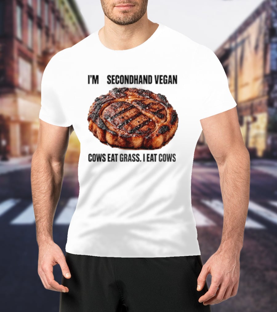 I'm A Secondhand Vegan Cows Eat Grass I Eat Cows Steak Grilled Humor T-Shirt