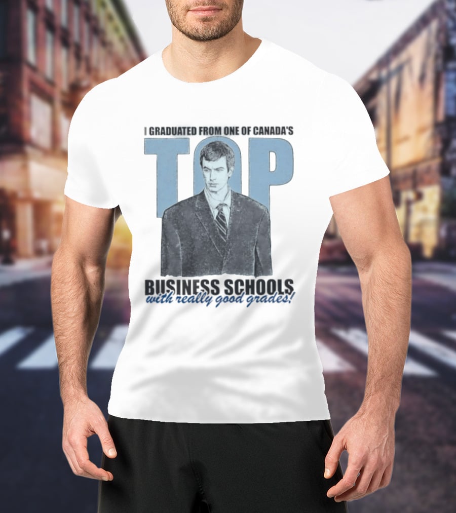 Peter Bacanovic I Graduated From One Of Canada's Top Business Schools With Really Good Grades T-Shirt