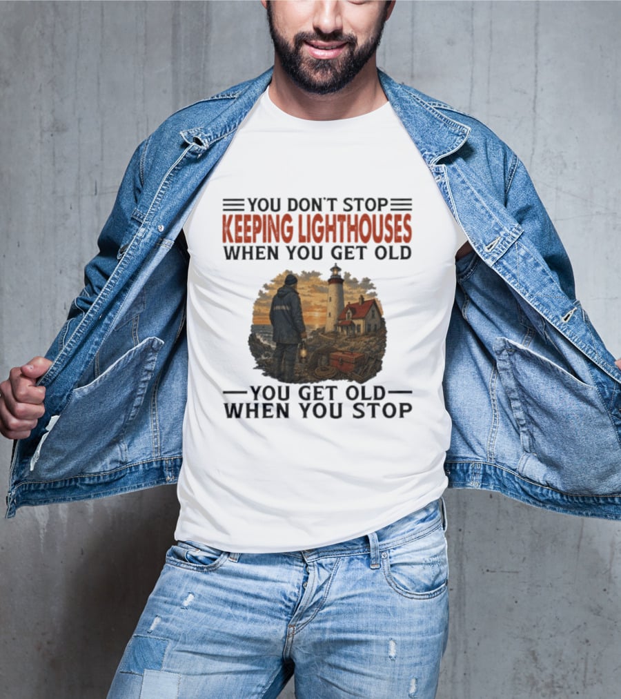 You Don't Stop Keeping Lighthouses When You Get Old You Get Old When You Stop Nautical Lighthouse Keeper T-Shirt
