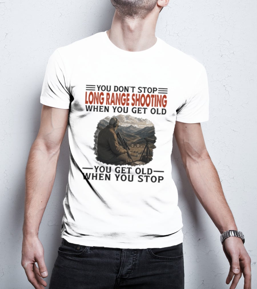 You Don't Stop Long Range Shooting When You Get Old You Get Old When You Stop Motivational Hunter T-Shirt