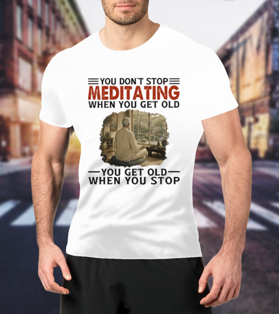 You Don't Stop Meditating When You Get Old Peaceful Meditation Scene Mature Wisdom T-Shirt