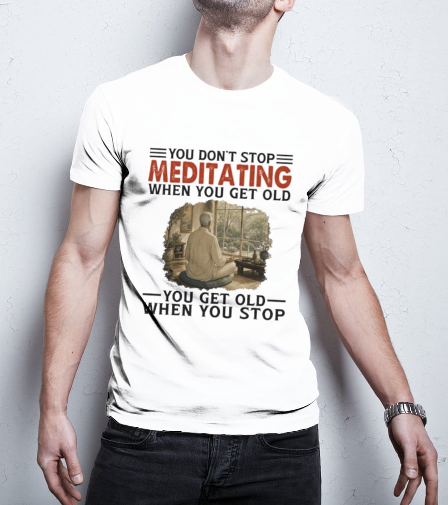 You Don't Stop Meditating When You Get Old Peaceful Meditation Scene Mature Wisdom T-Shirt