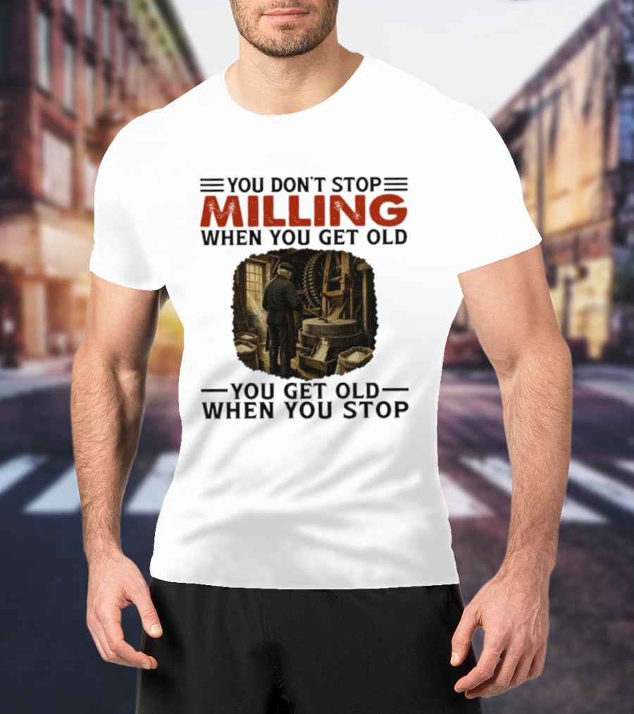 You Don't Stop Milling When You Get Old You Get Old When You Stop Mills Engineer Vintage Worker T-Shirt