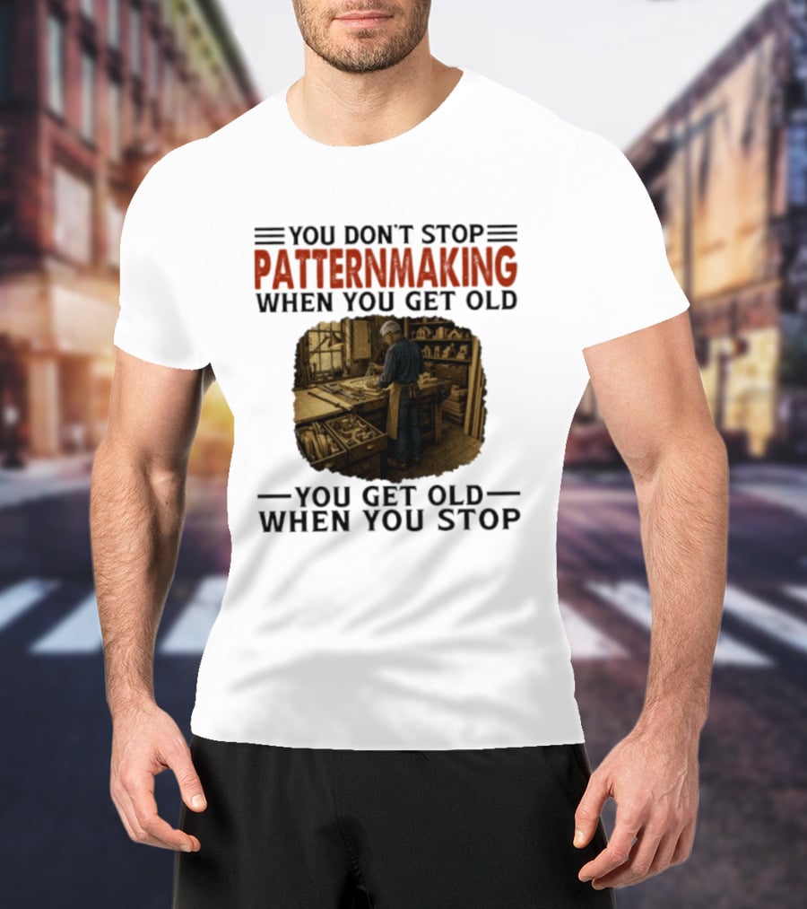 You Don't Stop Patternmaking When You Get Old You Get Old When You Stop Vintage Workshop Craftsman T-Shirt