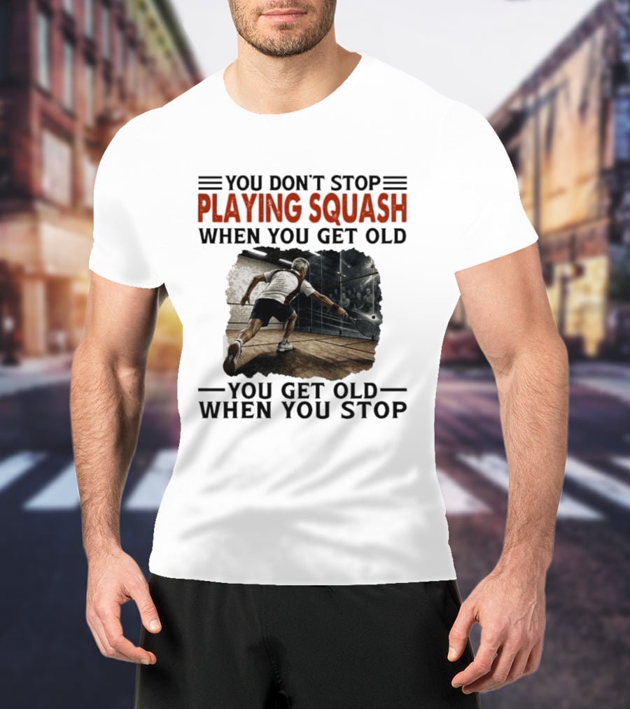 You Don't Stop Playing Squash When You Get Old You Get Old When You Stop Classic Sports Motivation T-Shirt