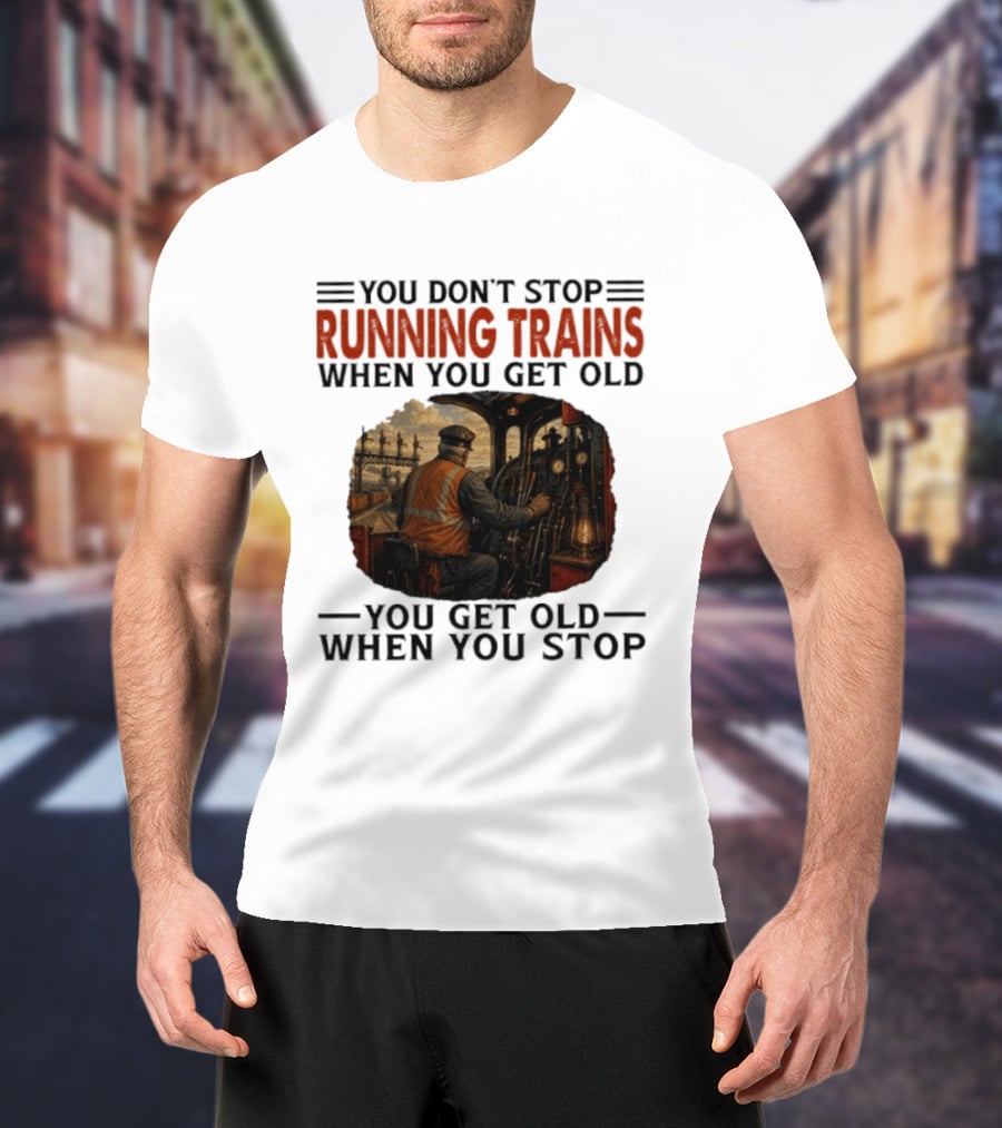 You Don't Stop Running Trains When You Get Old You Get Old When You Stop Train Engineer Motif T-Shirt