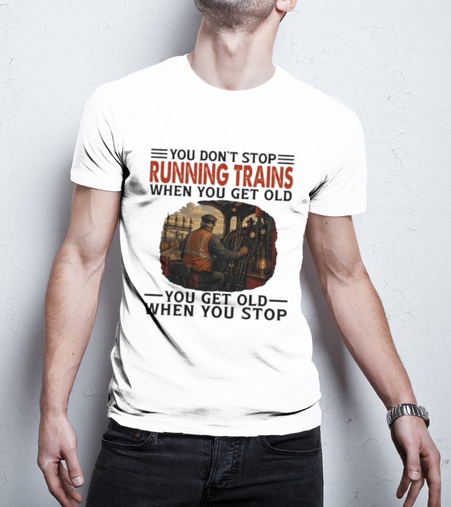 You Don't Stop Running Trains When You Get Old You Get Old When You Stop Train Engineer Motif T-Shirt