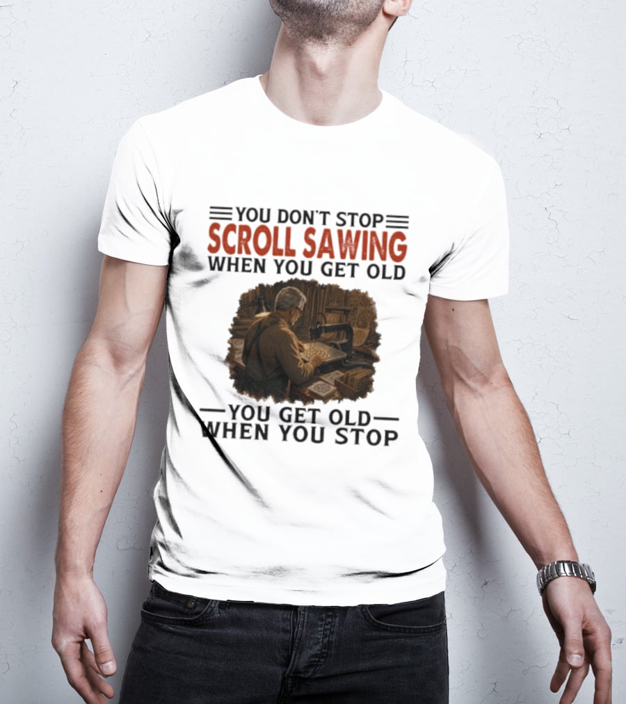 You Don't Stop Scroll Sawing When You Get Old You Get Old When You Stop Woodworker T-Shirt