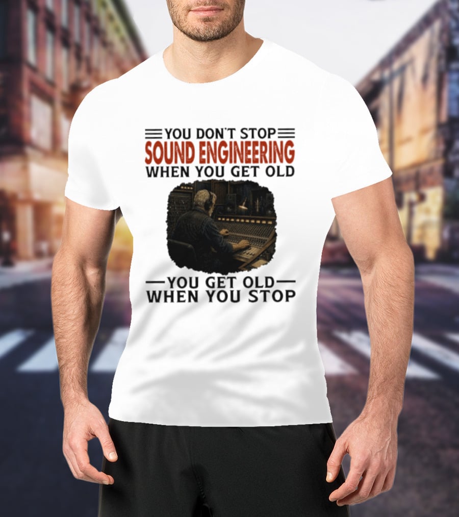You Don't Stop Sound Engineering When You Get Old You Get Old When You Stop T-Shirt