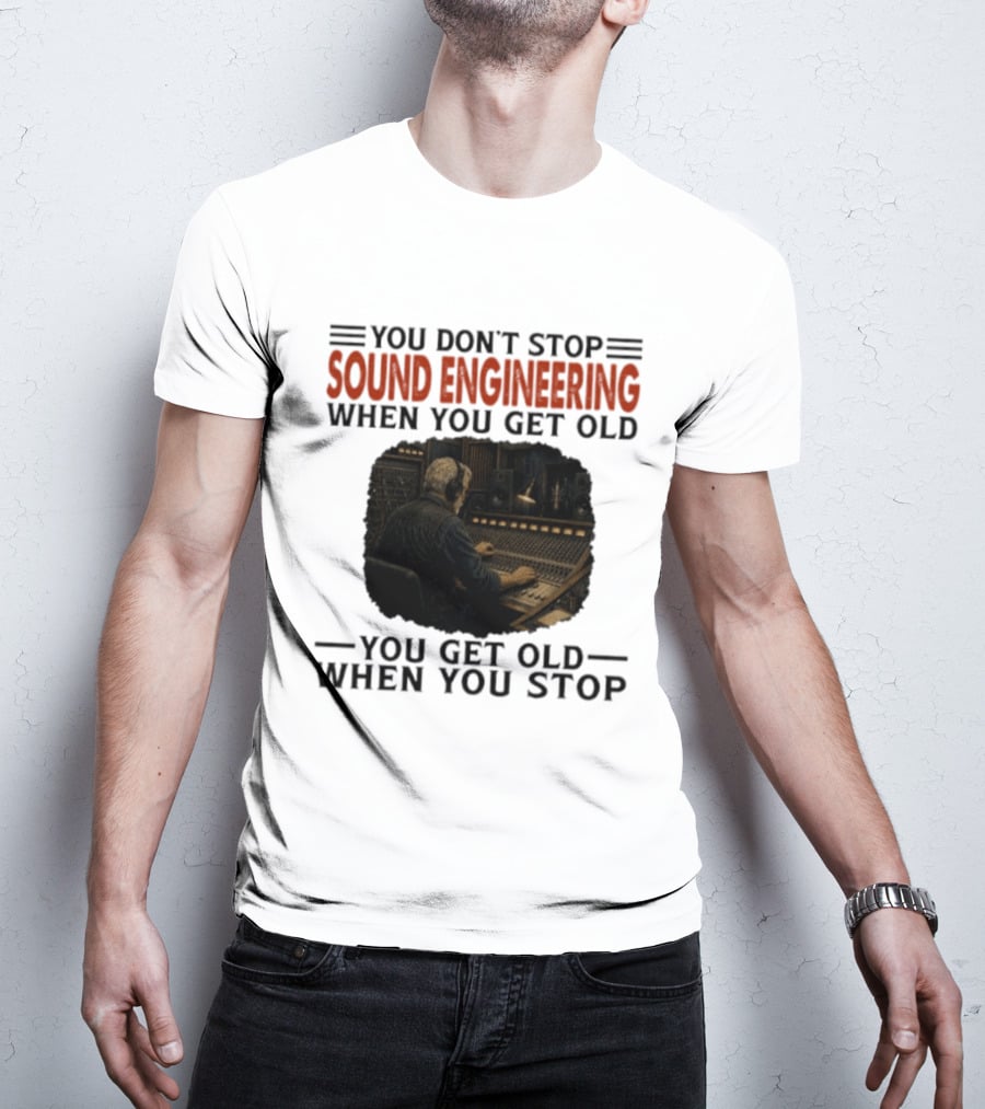 You Don't Stop Sound Engineering When You Get Old You Get Old When You Stop T-Shirt