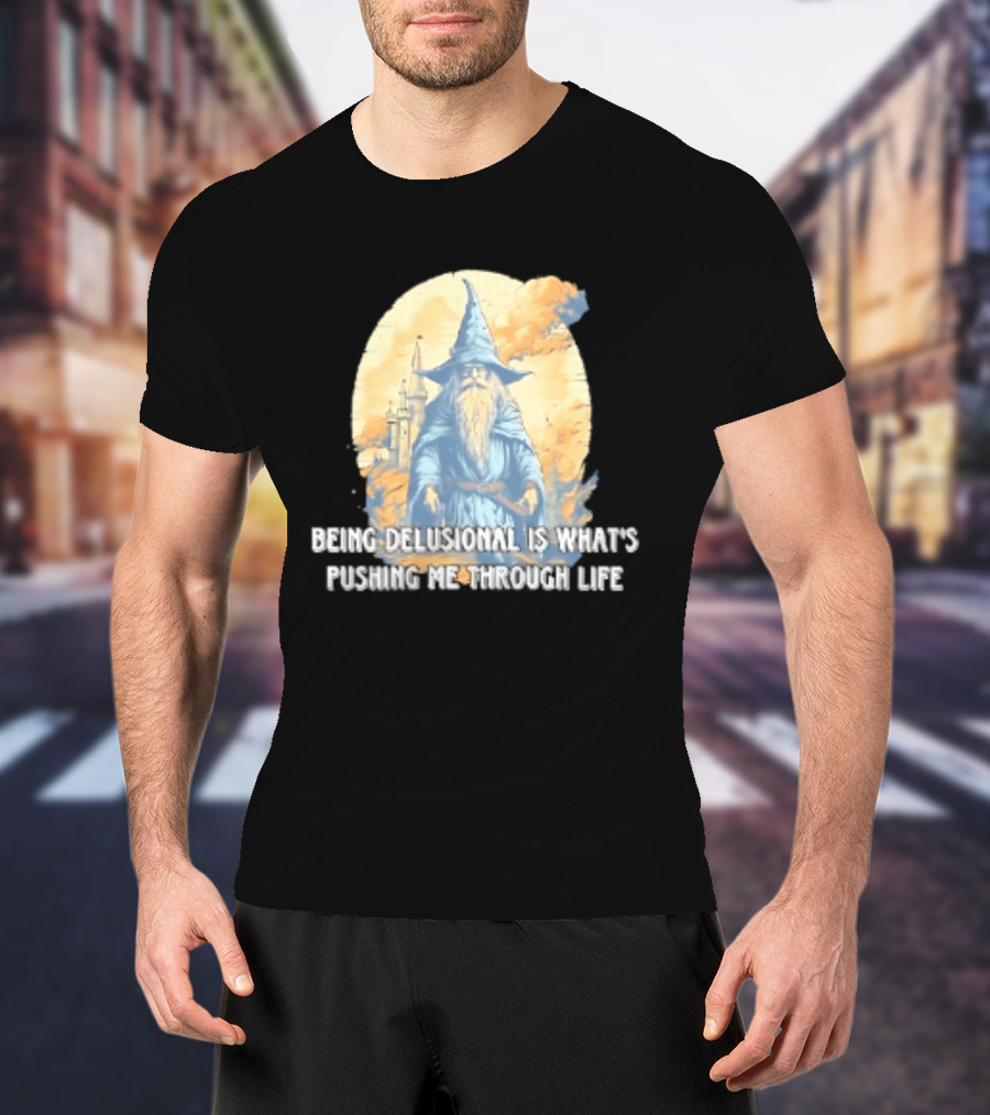 Being Delusional Is What Is Pushing Me Through Life Wizard Fantasy Magic T-Shirt