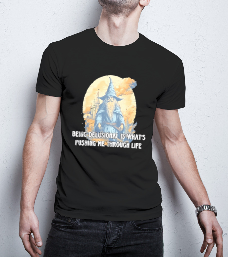 Being Delusional Is What Is Pushing Me Through Life Wizard Fantasy Magic T-Shirt