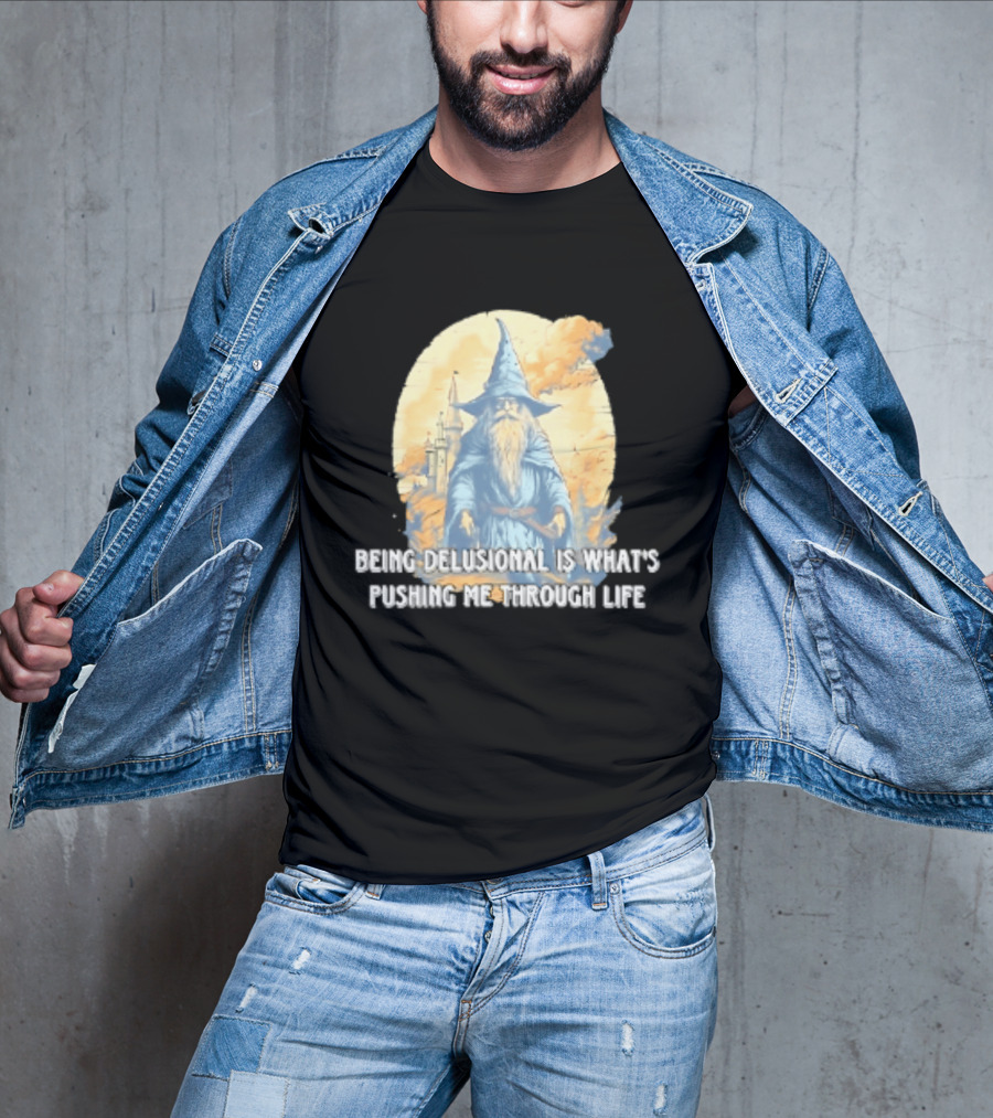 Being Delusional Is What Is Pushing Me Through Life Wizard Fantasy Magic T-Shirt