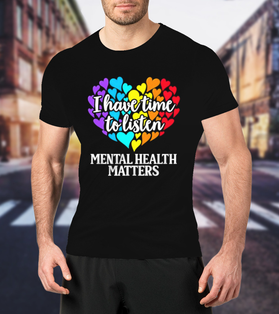 I Have Time To Listen Mental Health Matters Rainbow Heart T-Shirt