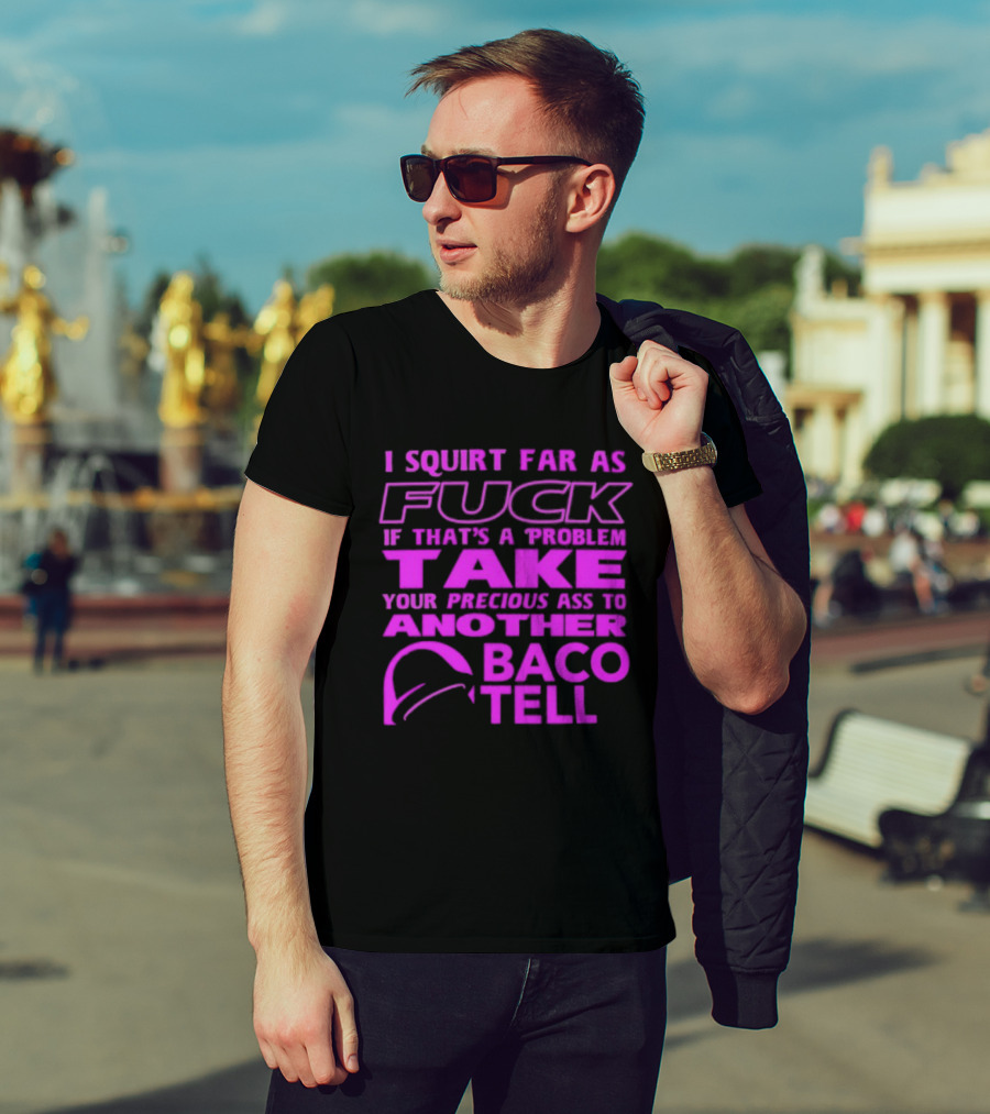 I Squirt Far As Fuck If That's A Problem Take Your Precious Ass To Another Taco Bell T-Shirt