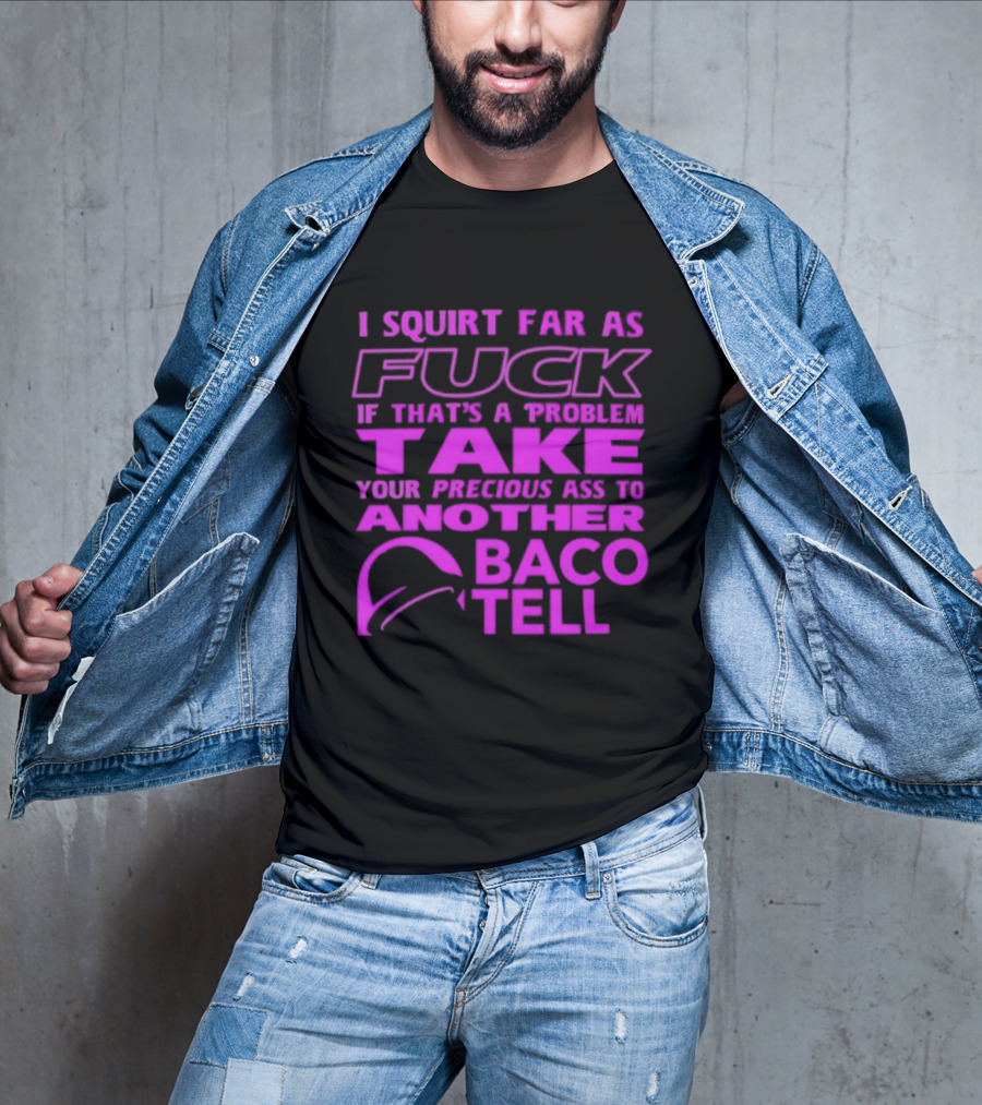 I Squirt Far As Fuck If That's A Problem Take Your Precious Ass To Another Taco Bell T-Shirt