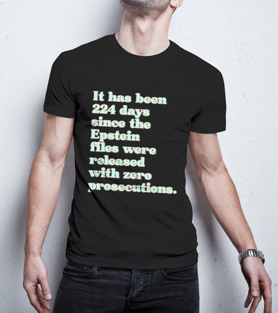 It Has Been 224 Days Since The Epstein Files Were Released With Zero Prosecutions T-Shirt