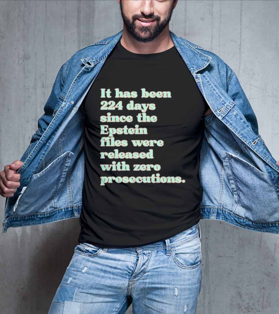 It Has Been 224 Days Since The Epstein Files Were Released With Zero Prosecutions T-Shirt
