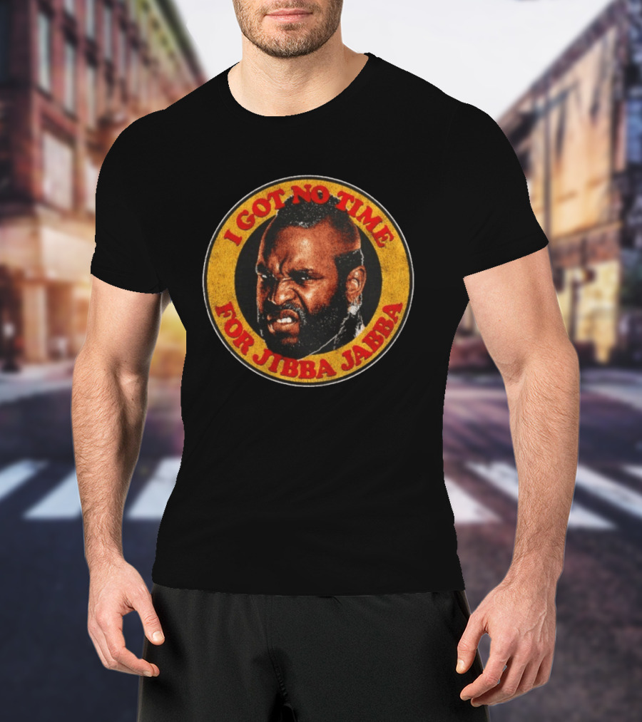 Mr I Got No Time For Jibba Jabba A Team T-Shirt