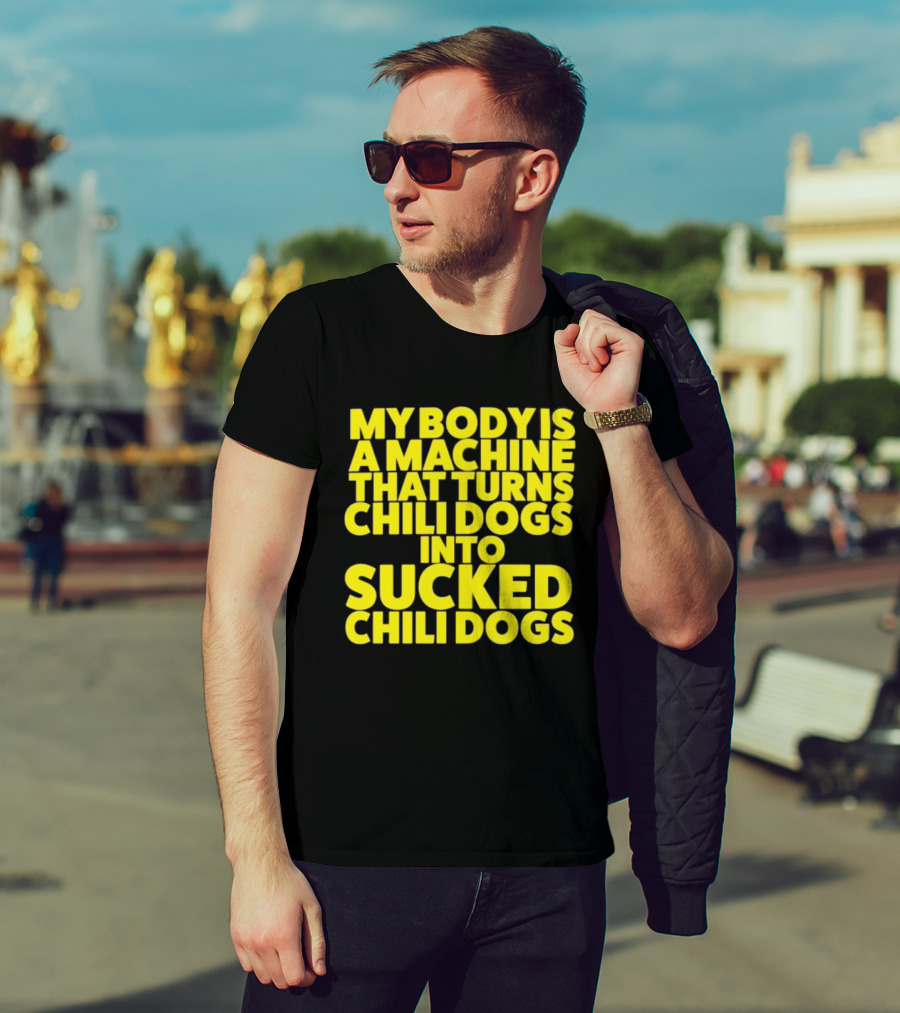 My Body Is A Machine That Turns Chili Dogs Into Sucked Chili Dogs T-Shirt