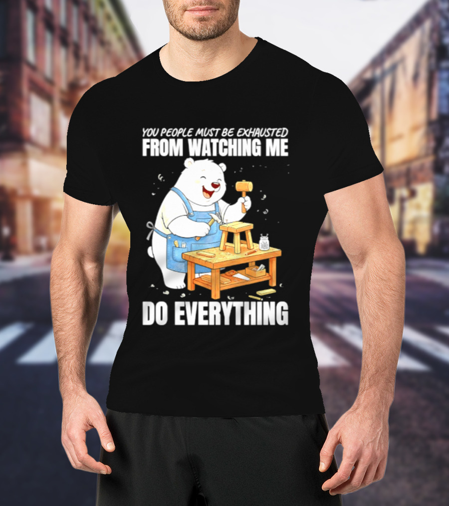 You People Must Be Exhausted From Ing Me Do Everything Polar Bear Carpenter T-Shirt
