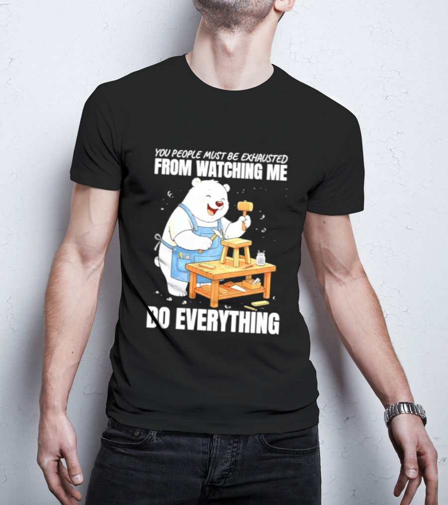 You People Must Be Exhausted From Ing Me Do Everything Polar Bear Carpenter T-Shirt
