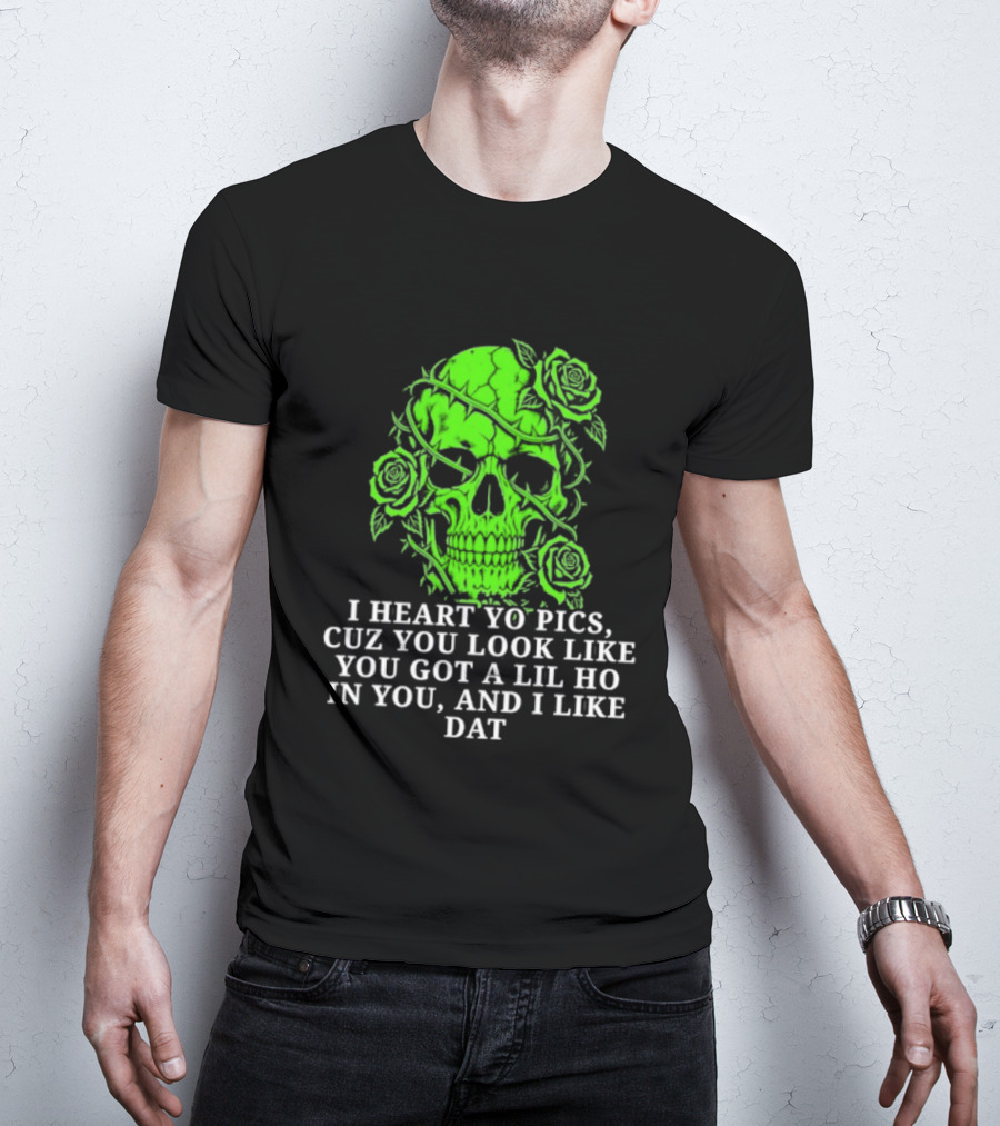 Skull I Heart Yo Pics Cuz You Look Like You Got A Lil Ho In You And I Like Dat T-Shirt