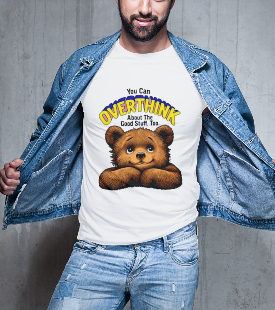You Can Overthink About The Good Stuff Too Teddy Bear T-Shirt