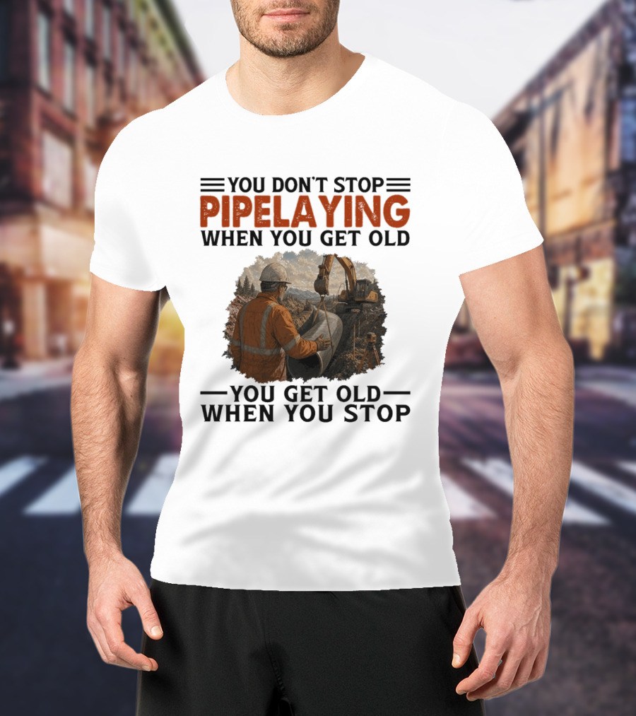 You Don't Stop Pipelaying When You Get Old You Get Old When You Stop Pipelayer Worker Heavy Machinery And Construction Worker T-Shirt