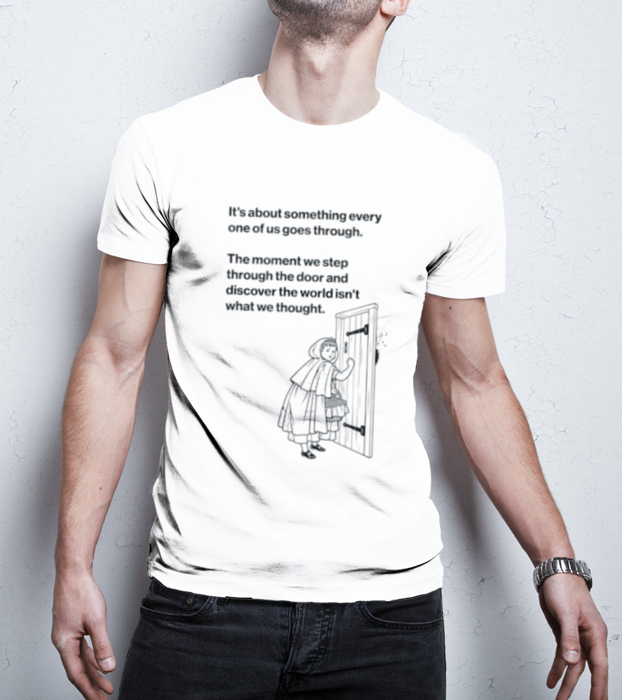 It Is About Something Every One Of Us Goes Through The Moment We Step Through The Door And Discover The World Isn't What We Thought T-Shirt
