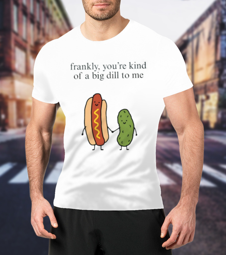 Frankly You're Kind Of A Big Dill To Me Hot Dog Pickle Duo T-Shirt