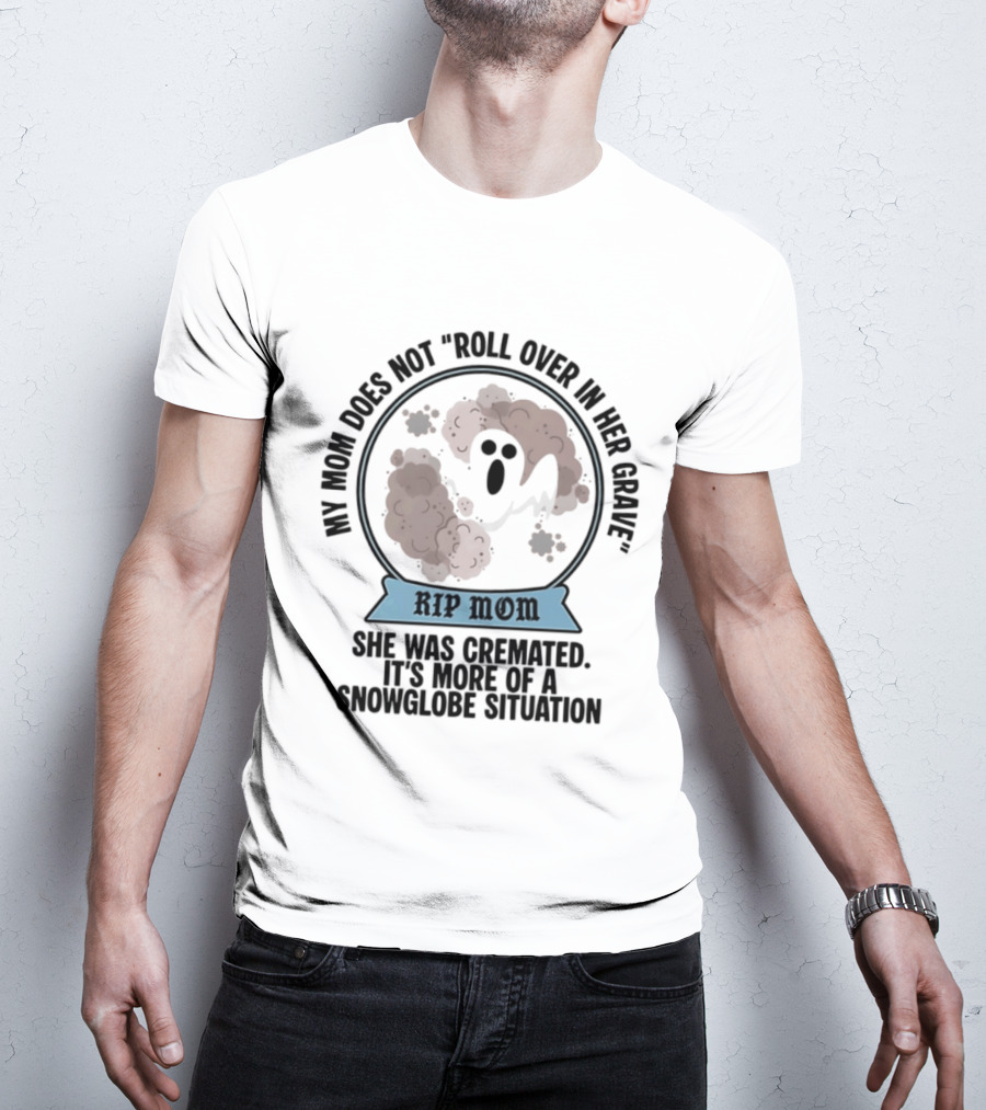 RIP Mom My Mom Does Not Roll Over In Her Grave She Was Cremated Snowglobe Situation T-Shirt