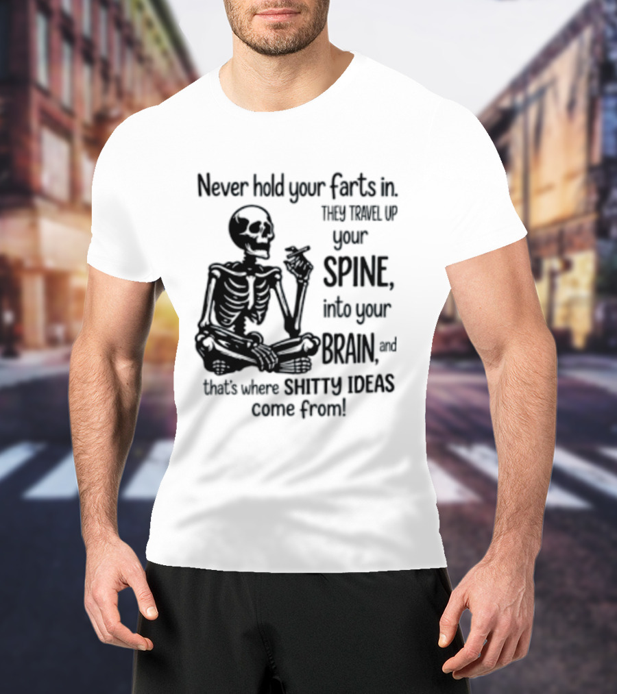 Never Hold Your Farts In They Travel Up Your Spine Into Your Brain And That's Where Shitty Ideas Come From T-Shirt