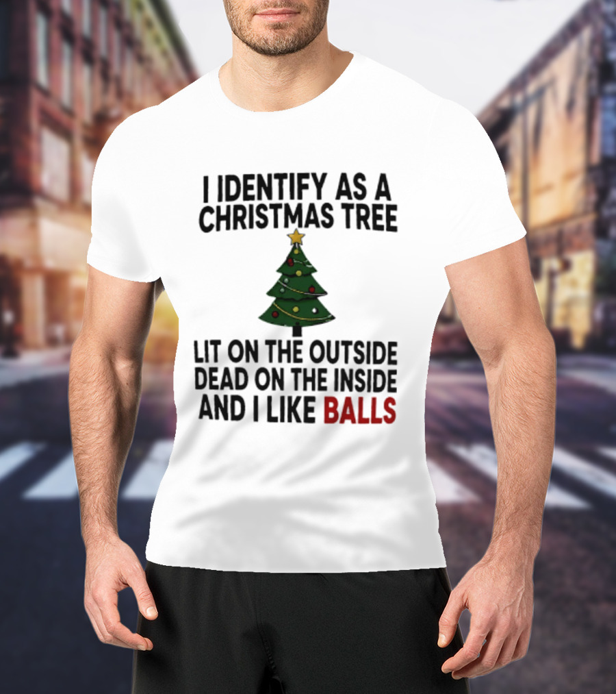 I Identify As A Christmas Tree Lit On The Outside Dead On The Inside And I Like Balls T-Shirt