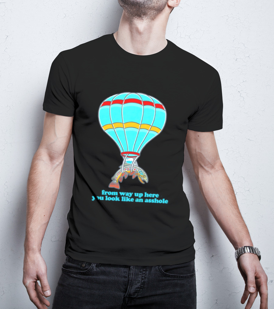 From Way Up Here You Look Like An Asshole Fish Parachute Hot Air Balloon T-Shirt