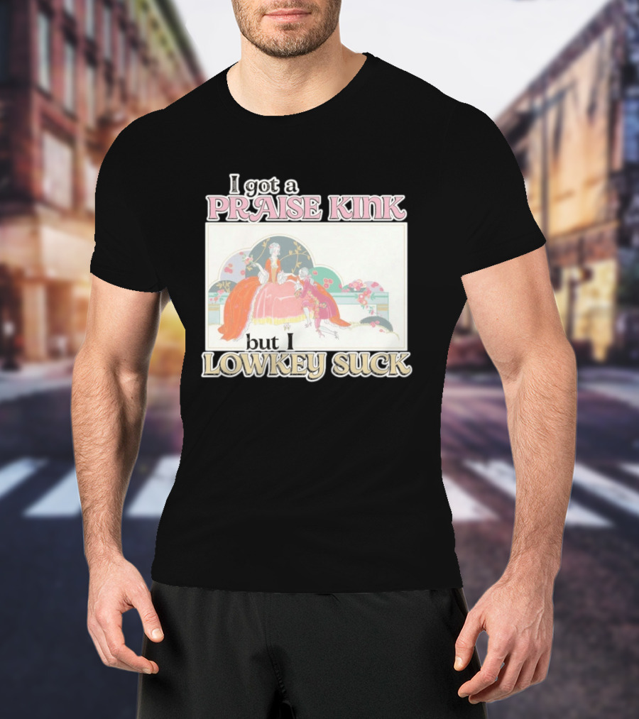 I Got A Praise Kink But I Lowkey Suck T-Shirt