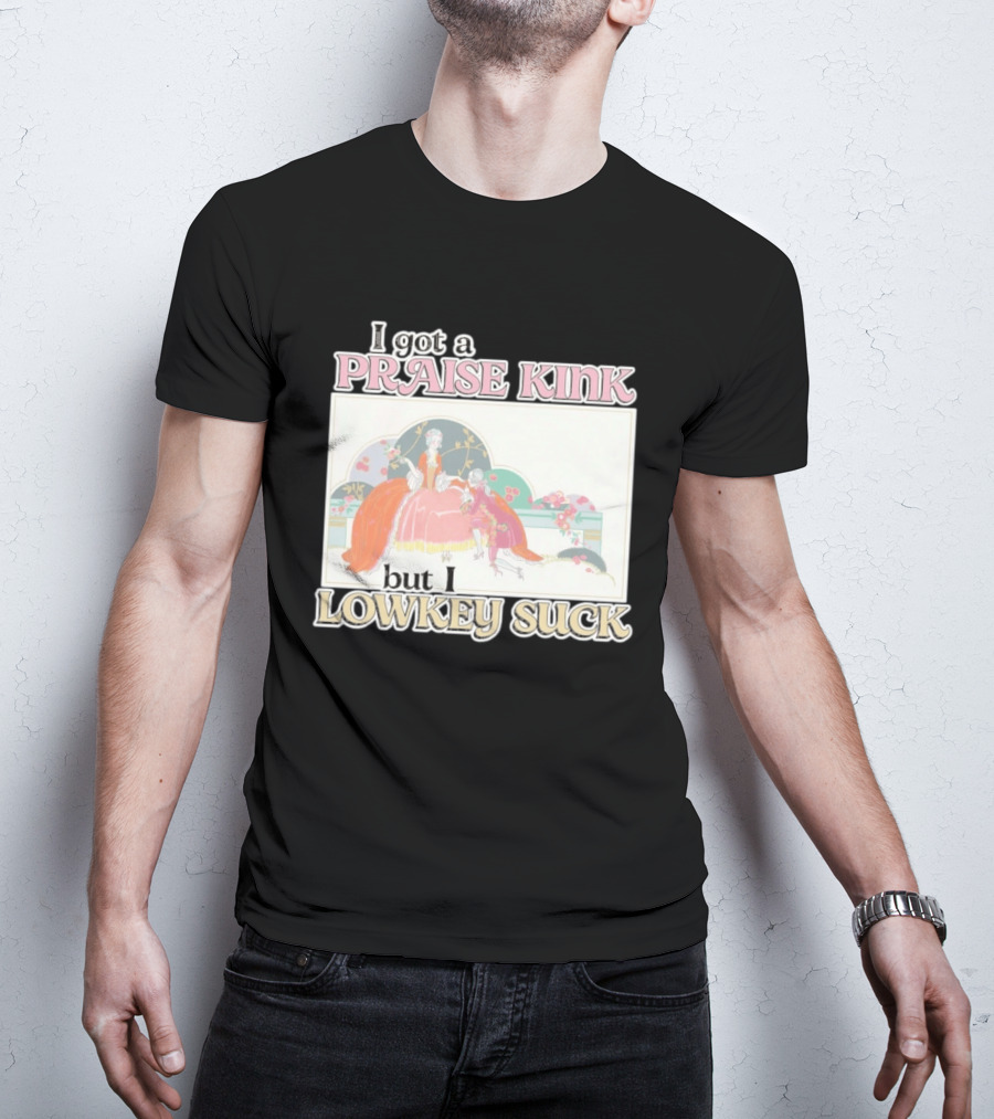 I Got A Praise Kink But I Lowkey Suck T-Shirt