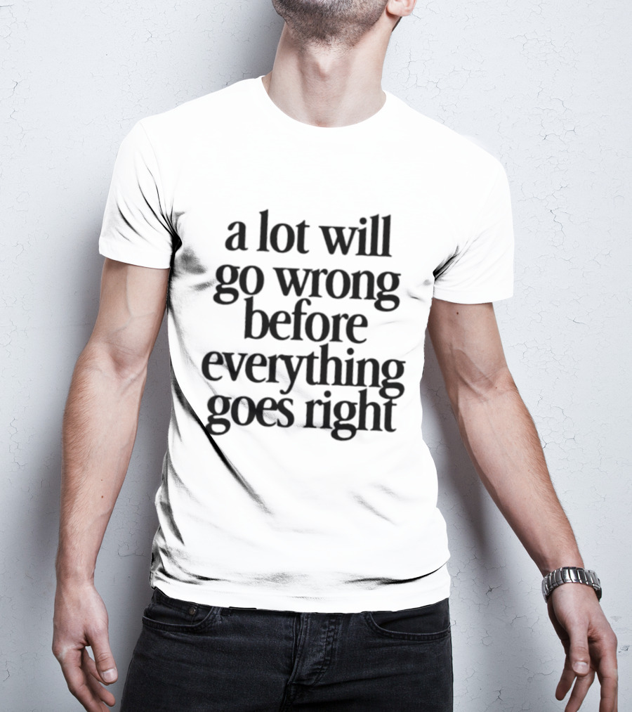 A Lot Will Go Wrong Before Everything Goes Right Motivational Phrase T-Shirt