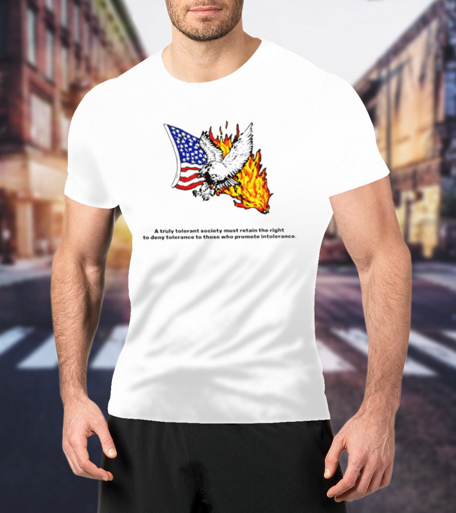 A Truly Tolerant Society Must Retain The Right To Deny To Those Who Promote Intolerance Eagle Flag Fire T-Shirt