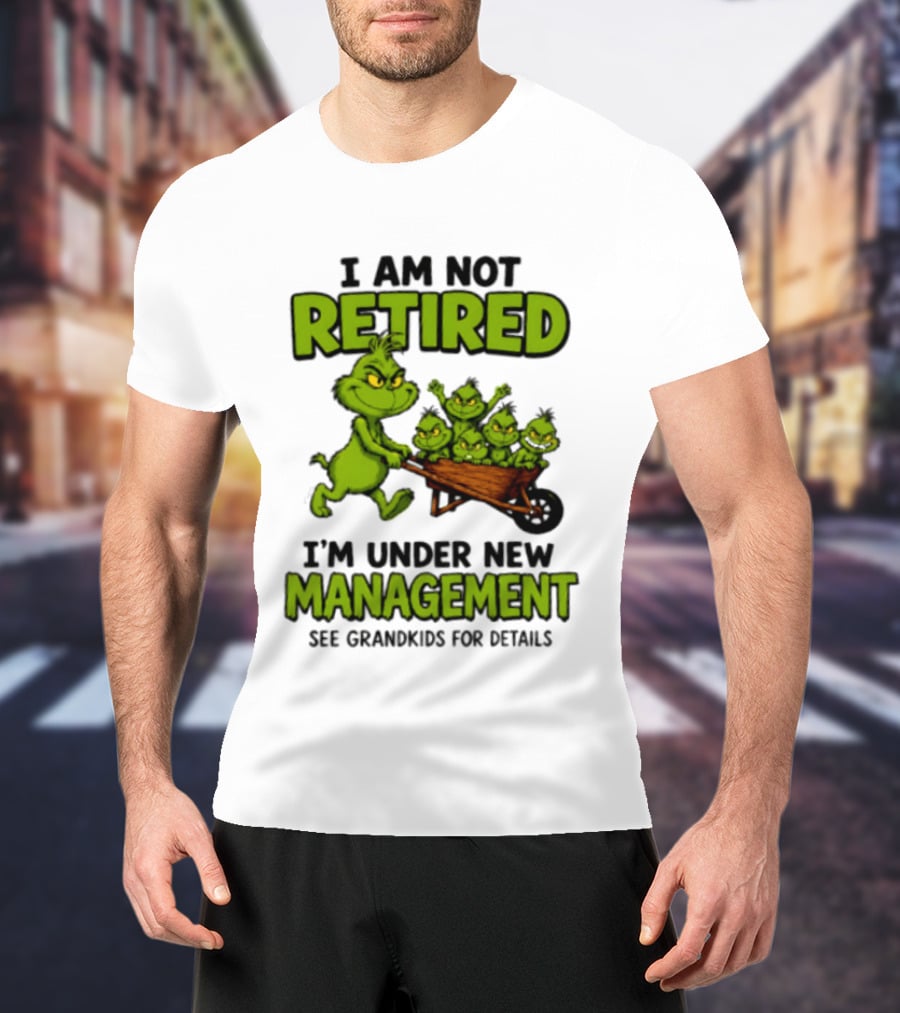 Grinch I Am Not Retired I'm Under New Management See Grandkids For Details T-Shirt