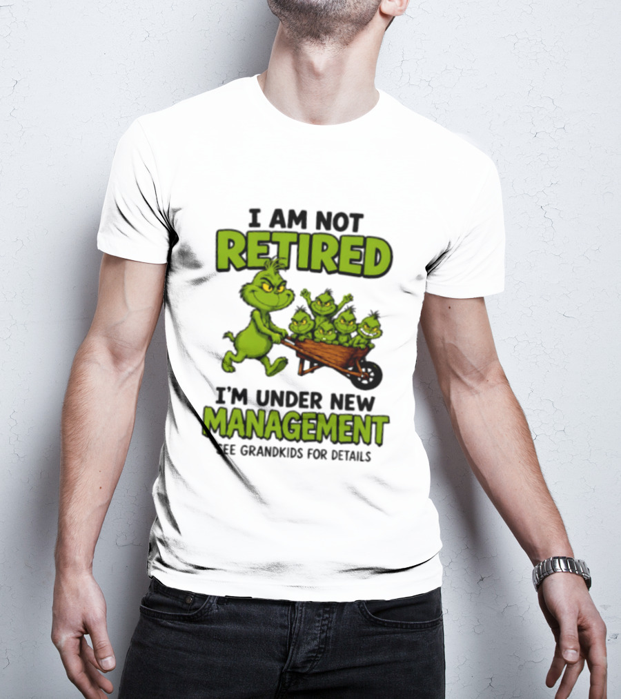 Grinch I Am Not Retired I'm Under New Management See Grandkids For Details T-Shirt