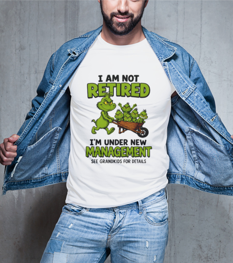Grinch I Am Not Retired I'm Under New Management See Grandkids For Details T-Shirt
