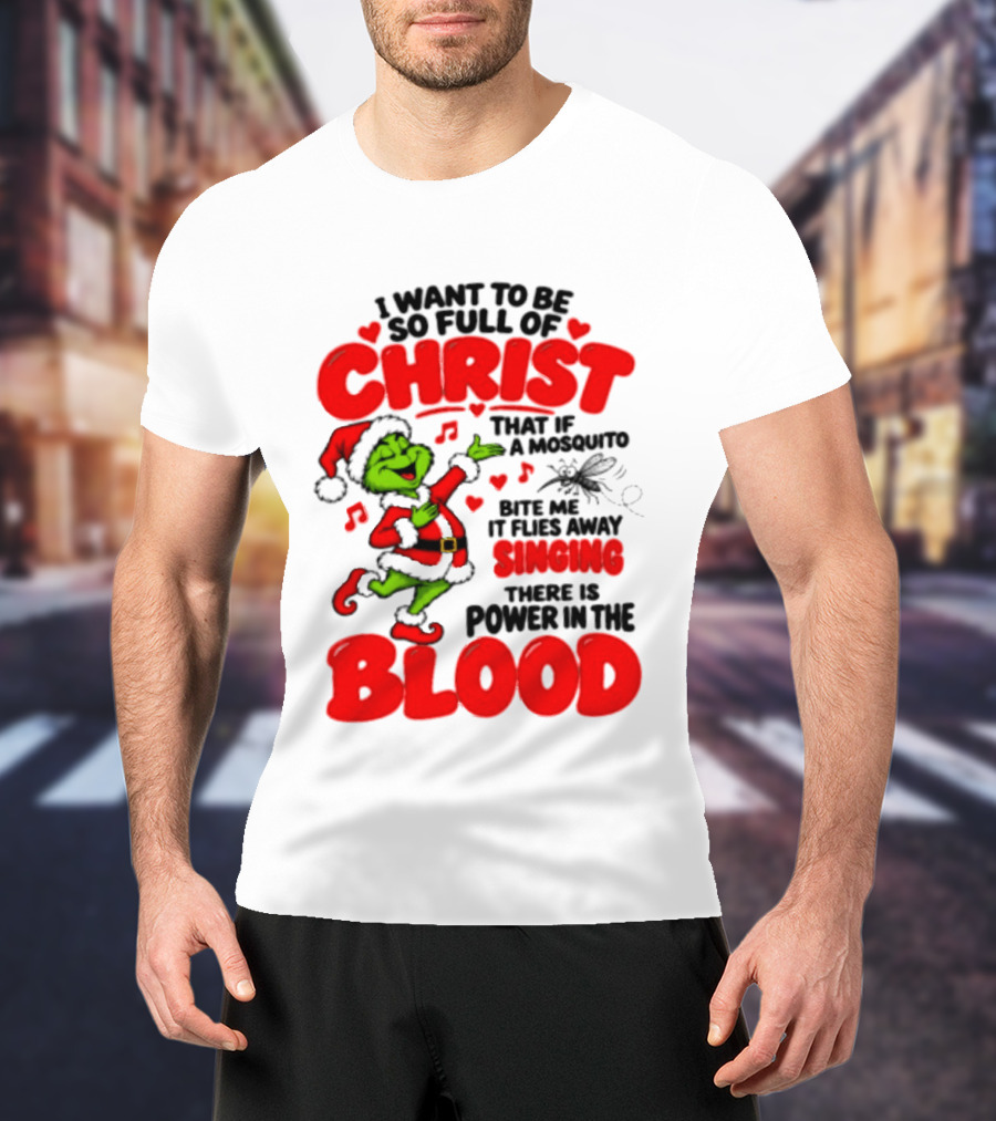 Grinch I Want To Be So Full Of Christ Mosquito Flies Away Singing Power In The Blood T-Shirt