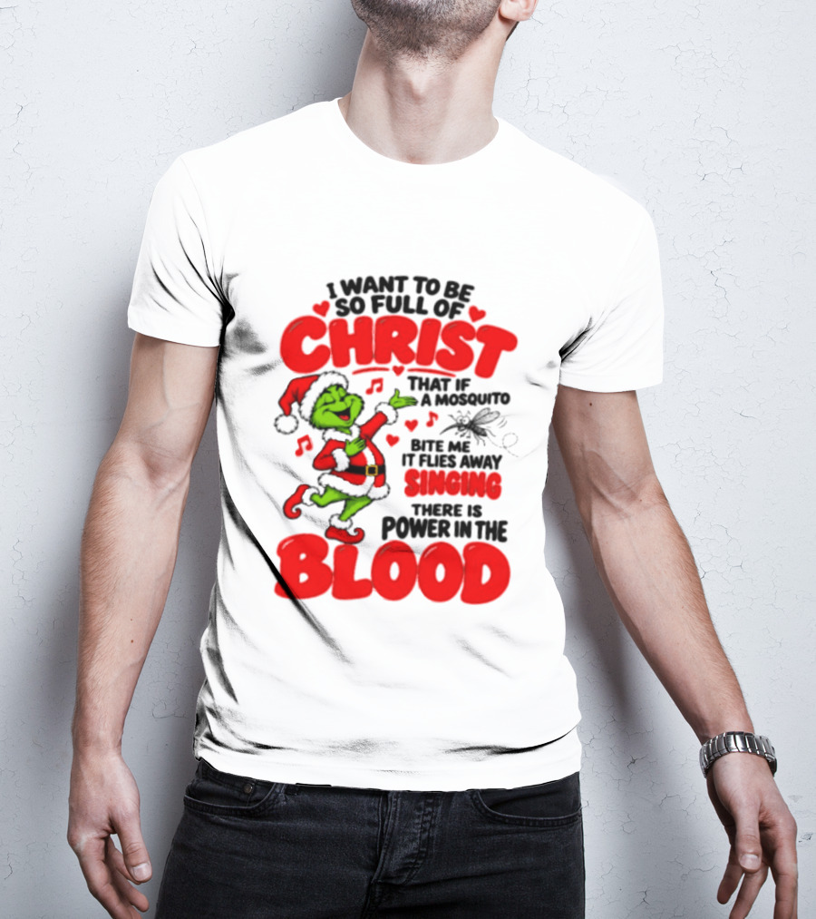 Grinch I Want To Be So Full Of Christ Mosquito Flies Away Singing Power In The Blood T-Shirt